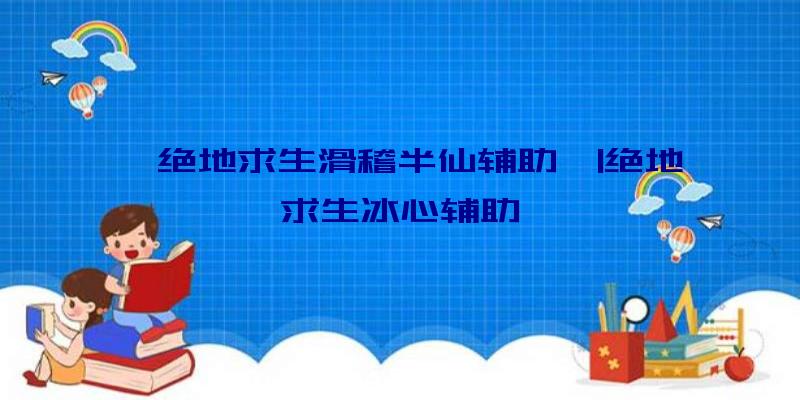 「绝地求生滑稽半仙辅助」|绝地求生冰心辅助